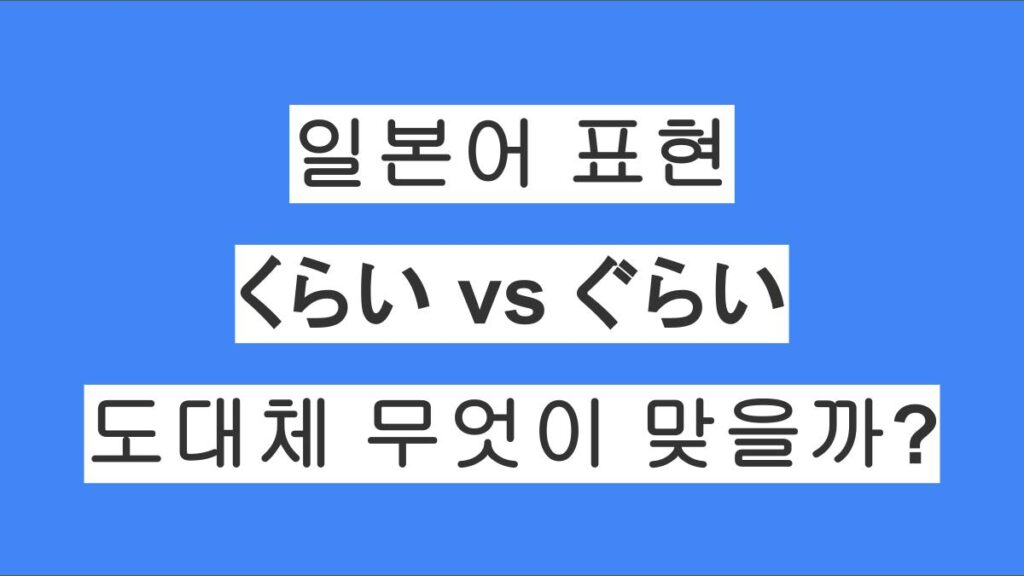 일본어 くらい vs ぐらい, 도대체 무엇이 맞을까?