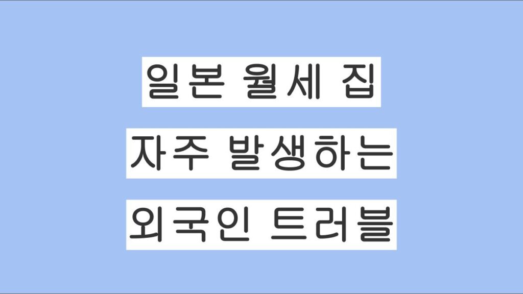 외국인이 일본에서 집 구하기 어렵다? 외국인이 일본 월세집에서 자주 일으키는 트러블 총정리