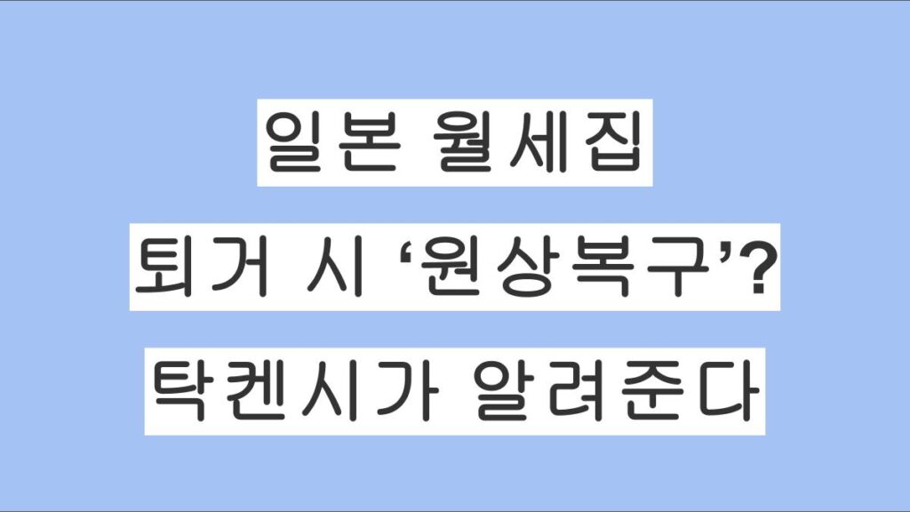 일본 월세집 퇴거 시 ‘원상복구’? 탁켄시가 알려주는 부담 기준