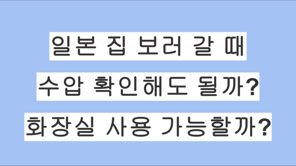 일본에서 집을 보러 갈 때, 수압을 확인해도 될까? 화장실은 사용 가능할까?
