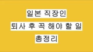 일본 직장인 퇴사 후 반드시 해야 할 일 총정리
