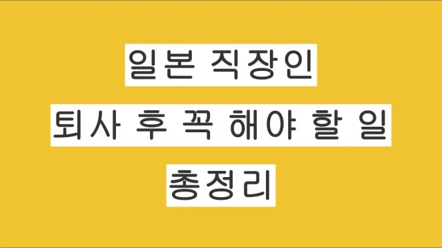 일본 직장인 퇴사 후 반드시 해야 할 일 총정리