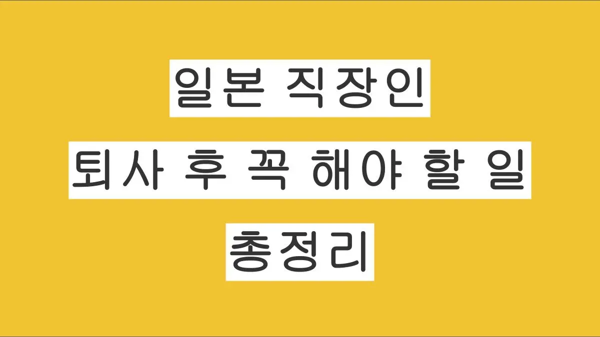일본 직장인 퇴사 후 반드시 해야 할 일 총정리