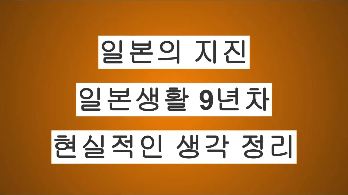 일본생활 9년차가 바라본 일본의 지진, 현실적인 생각 정리
