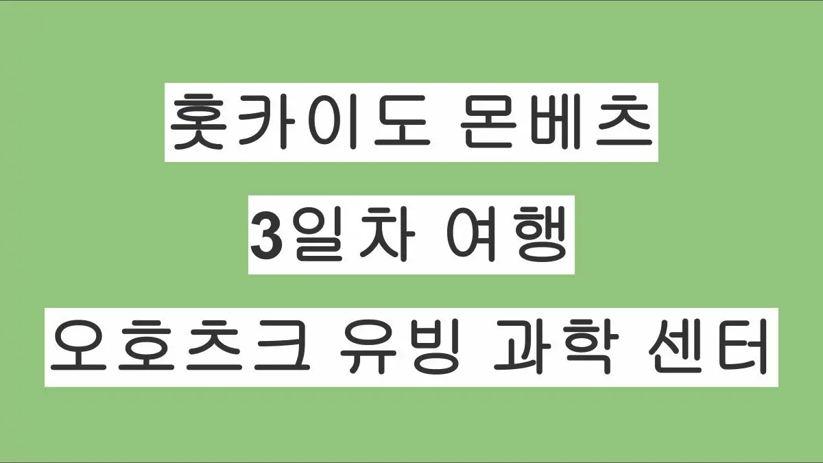 홋카이도 몬베츠 당일치기 여행 3일차 – 게의 집게 · 오호츠크 유빙과학센터 · 나무집 몬베츠 휴게실 WoodHouse Monbetsu