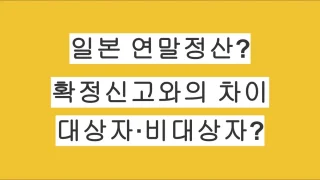 일본 연말정산이란? 연말정산과 확정신고의 차이, 대상자·비대상자 총정리