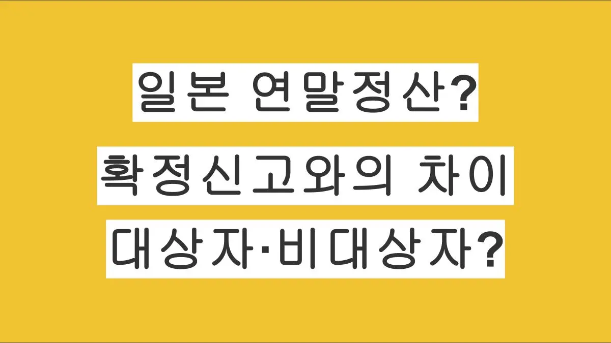 일본 연말정산이란? 연말정산과 확정신고의 차이, 대상자·비대상자 총정리