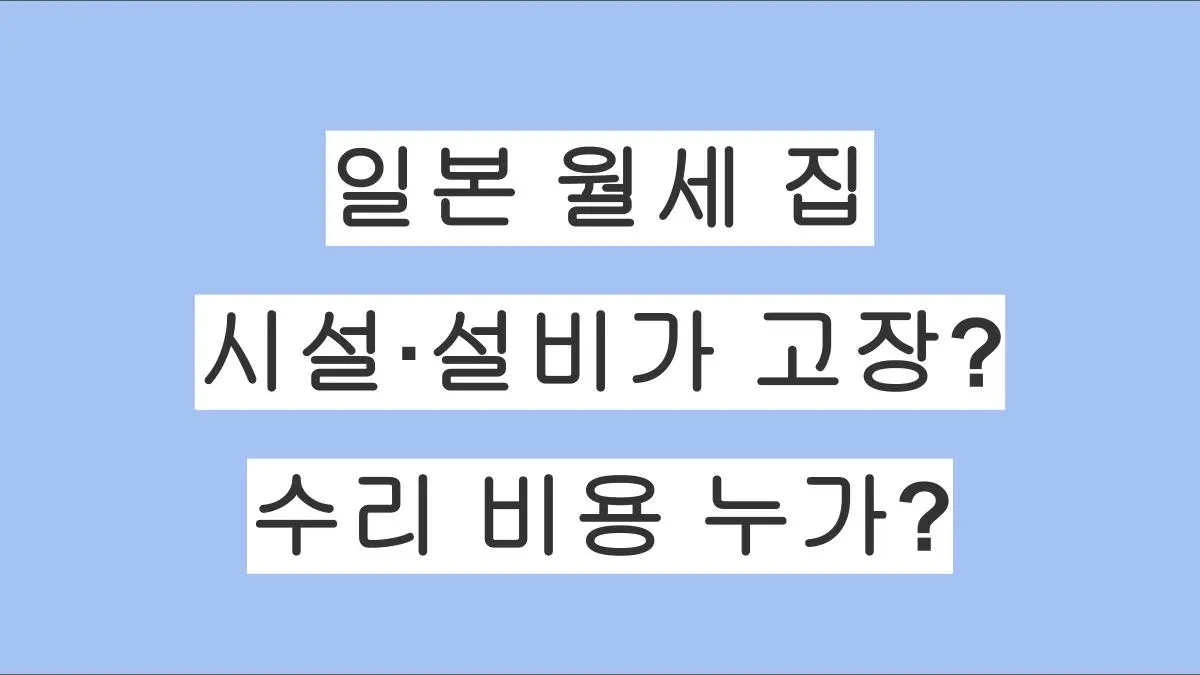 일본 월세 집에서 시설·설비가 고장났을 때 대처법｜수리 비용 부담 기준까지 완전 정리