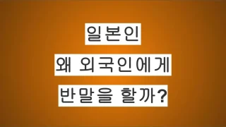 일본인들은 왜 외국인에게 반말을 할까?