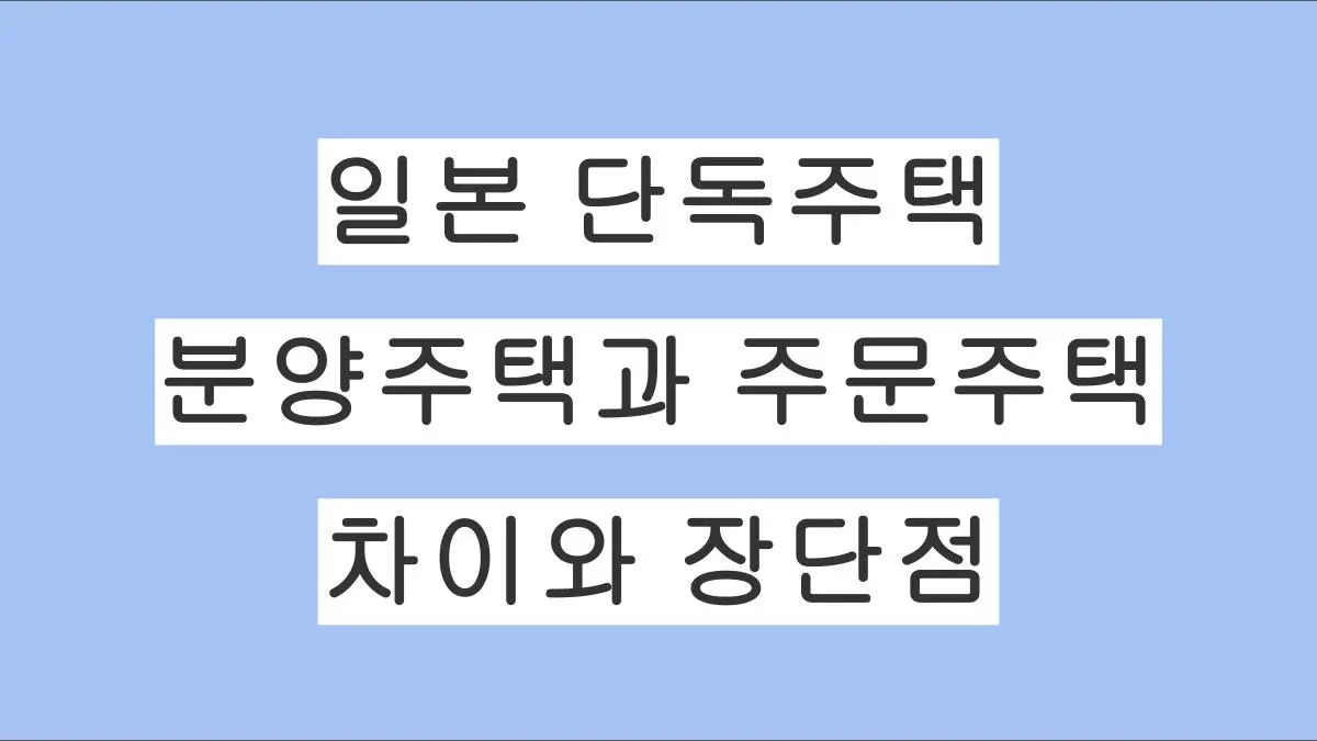 일본 분양주택과 주문주택의 차이, 비용과 장단점 정리