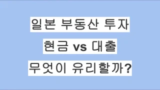 일본 부동산 투자, 현금 vs 대출 무엇이 유리할까? 장단점 총정리