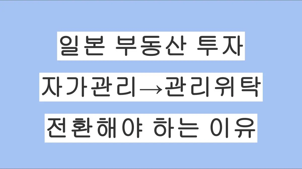 일본 부동산 투자, 자가관리에서 관리위탁으로 전환해야 하는 이유