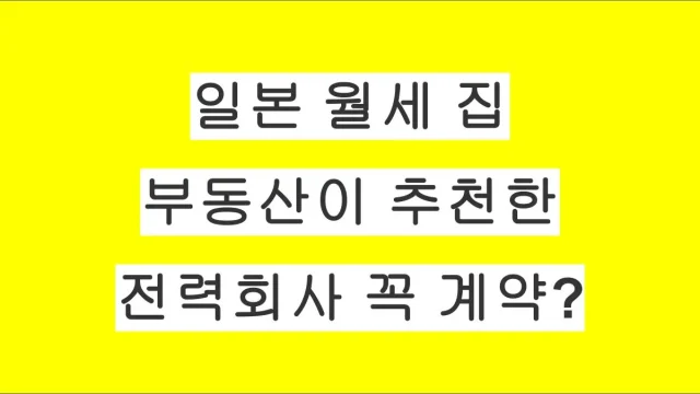 일본 월세 집 전력회사, 부동산이 추천한 곳과 꼭 계약해야 할까?