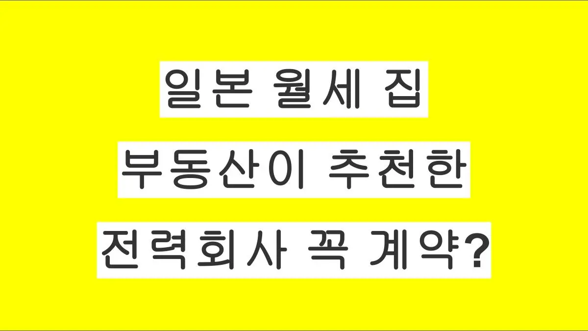 일본 월세 집 전력회사, 부동산이 추천한 곳과 꼭 계약해야 할까?
