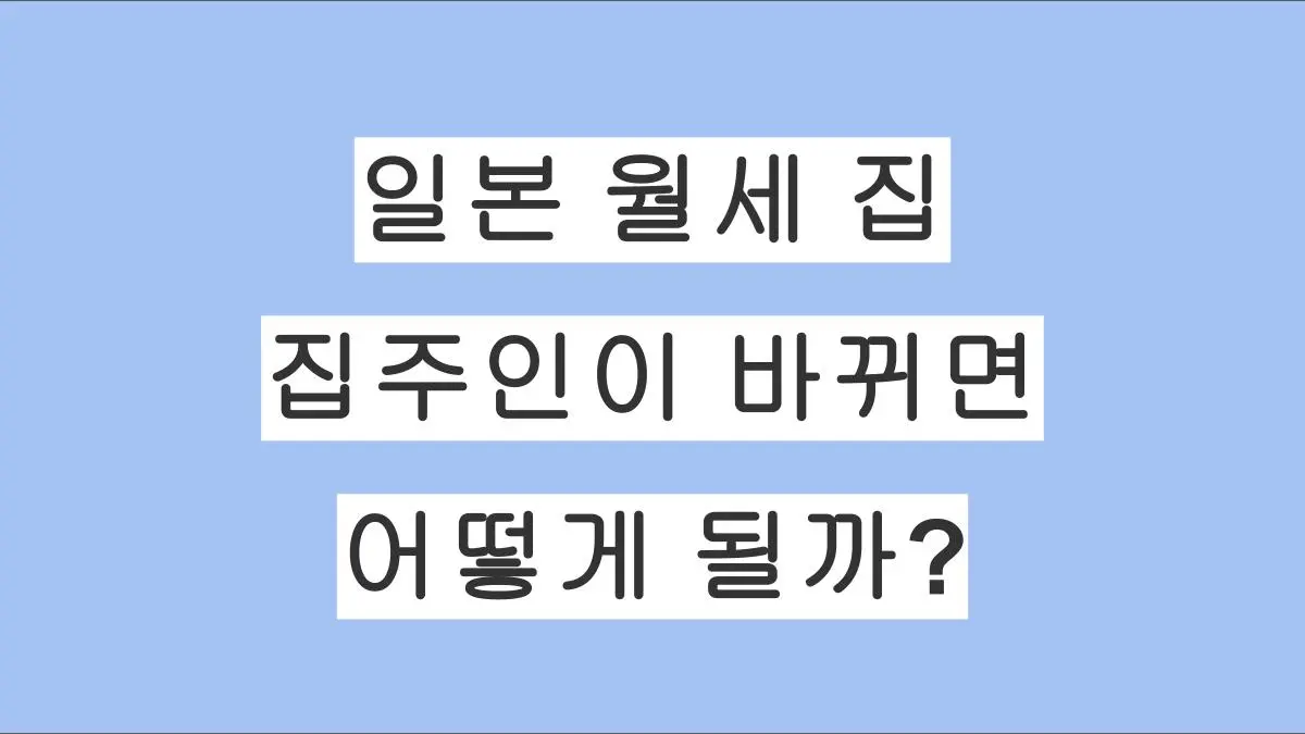 일본 월세 집에서 집주인이 바뀌면 어떻게 될까? 세입자가 해야 할 일 정리
