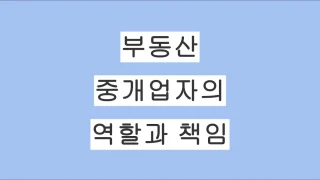 부동산 중개업자의 역할과 책임｜부동산 거래에서 꼭 필요한 이유