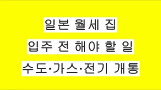 일본 월세 집 입주 전 해야 할 일｜수도·가스·전기 개통 총정리