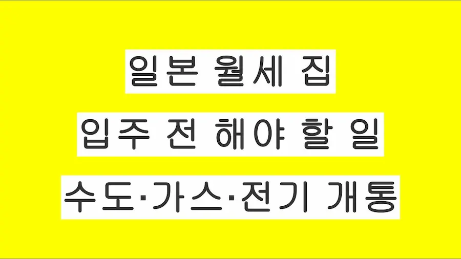일본 월세 집 계약 후 입주하기 전에 꼭 해야 할 일들 정리